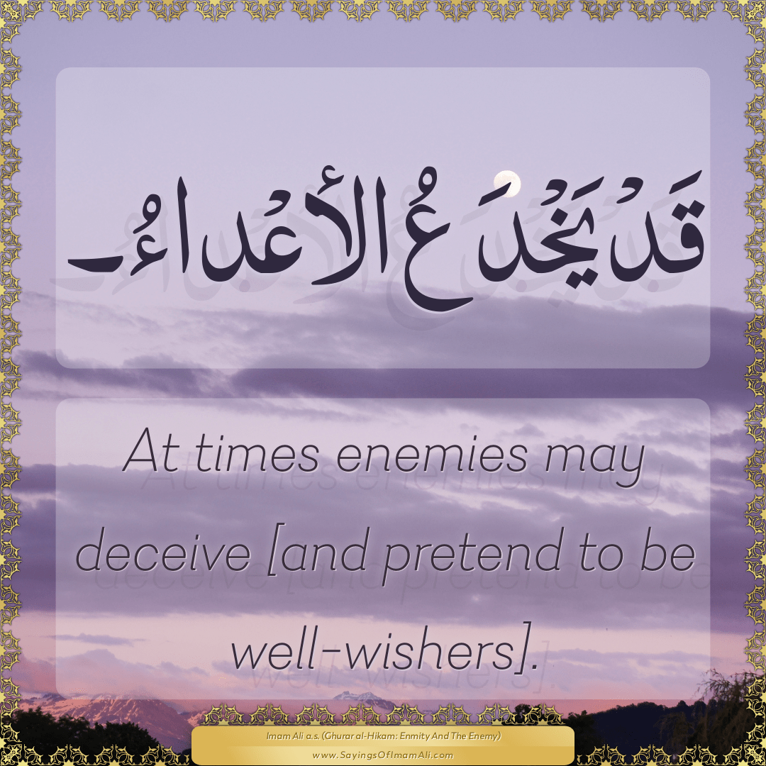 At times enemies may deceive [and pretend to be well-wishers].